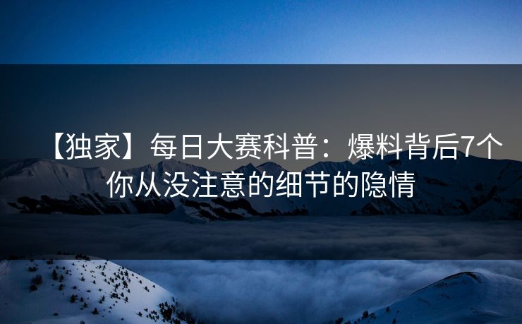 【独家】每日大赛科普：爆料背后7个你从没注意的细节的隐情