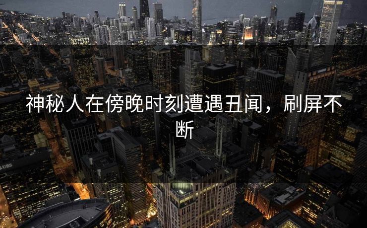 神秘人在傍晚时刻遭遇丑闻，刷屏不断