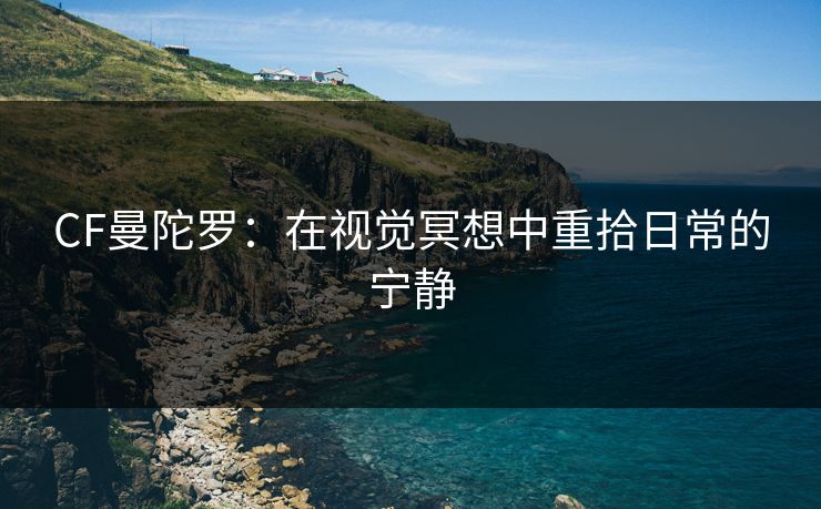 CF曼陀罗：在视觉冥想中重拾日常的宁静