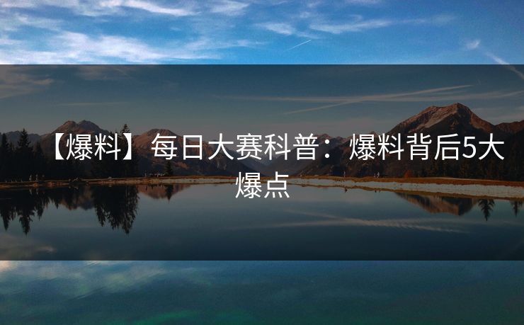 【爆料】每日大赛科普:爆料背后5大爆点