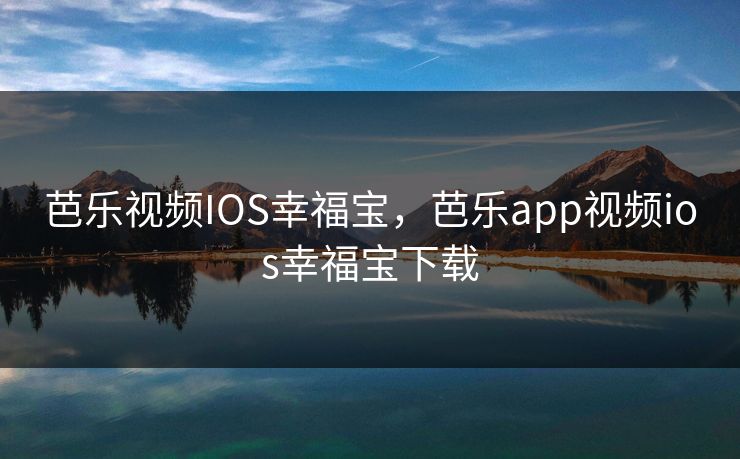 芭乐视频IOS幸福宝，芭乐app视频ios幸福宝下载