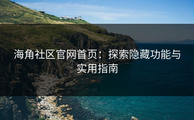 海角社区官网首页：探索隐藏功能与实用指南