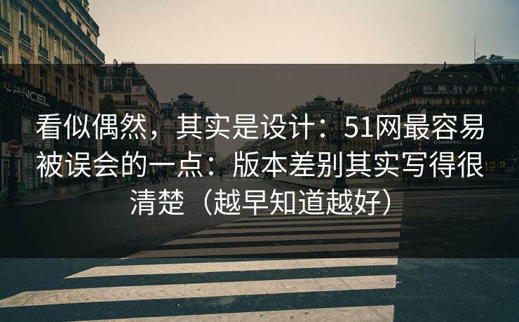 看似偶然，其实是设计：51网最容易被误会的一点：版本差别其实写得很清楚（越早知道越好）