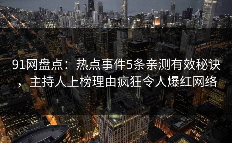 91网盘点：热点事件5条亲测有效秘诀，主持人上榜理由疯狂令人爆红网络