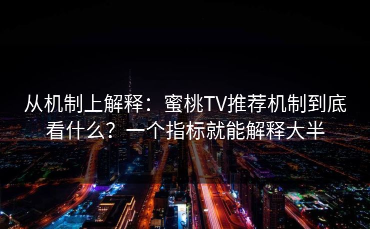 从机制上解释：蜜桃TV推荐机制到底看什么？一个指标就能解释大半