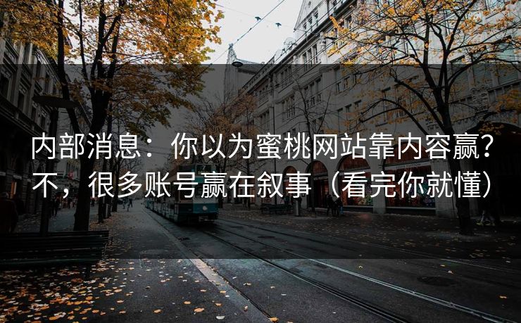 内部消息：你以为蜜桃网站靠内容赢？不，很多账号赢在叙事（看完你就懂）